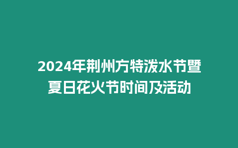 2024年荊州方特潑水節暨夏日花火節時間及活動