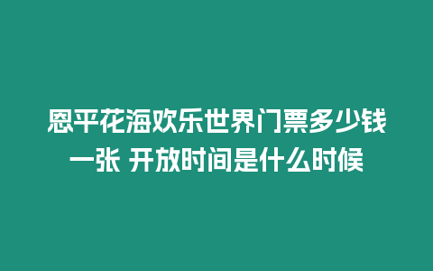 恩平花海歡樂世界門票多少錢一張 開放時間是什么時候