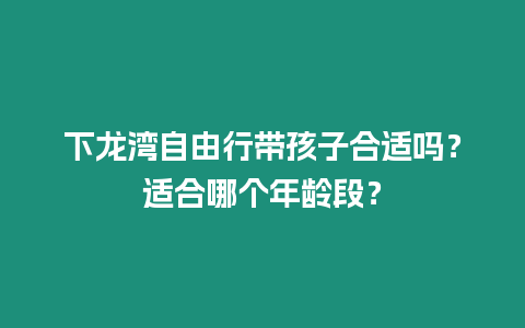 下龍灣自由行帶孩子合適嗎？適合哪個年齡段？