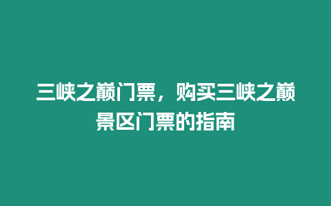 三峽之巔門票，購買三峽之巔景區門票的指南