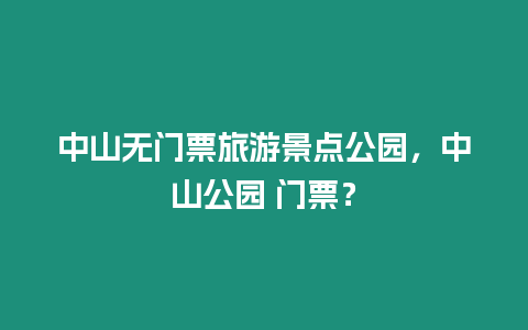 中山無門票旅游景點公園，中山公園 門票？