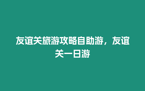 友誼關旅游攻略自助游，友誼關一日游