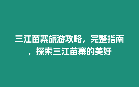 三江苗寨旅游攻略，完整指南，探索三江苗寨的美好