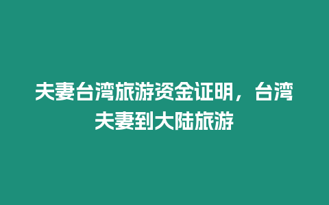 夫妻臺灣旅游資金證明，臺灣夫妻到大陸旅游