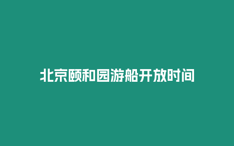 北京頤和園游船開放時間