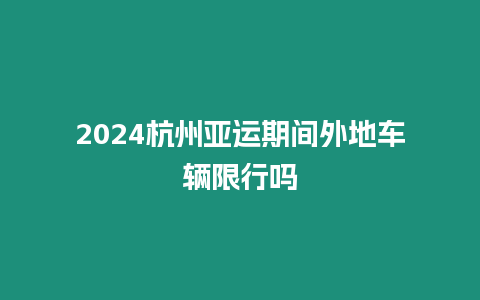 2024杭州亞運期間外地車輛限行嗎