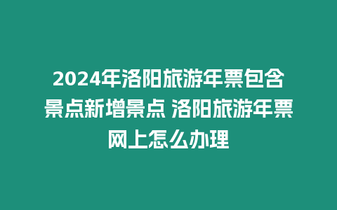 2024年洛陽旅游年票包含景點新增景點 洛陽旅游年票網上怎么辦理