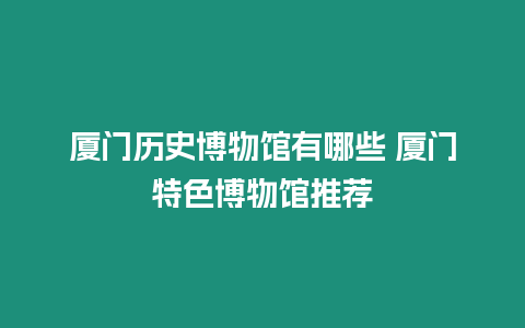 廈門歷史博物館有哪些 廈門特色博物館推薦