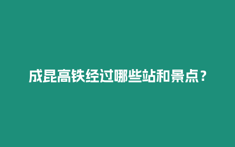 成昆高鐵經(jīng)過哪些站和景點(diǎn)？