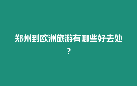 鄭州到歐洲旅游有哪些好去處？