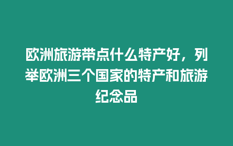 歐洲旅游帶點什么特產(chǎn)好，列舉歐洲三個國家的特產(chǎn)和旅游紀念品