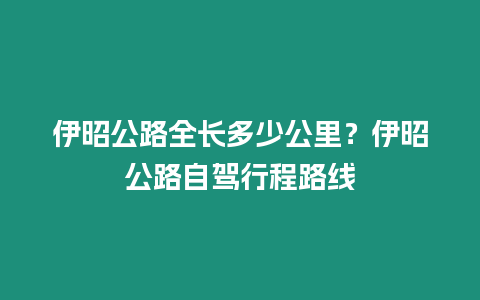 伊昭公路全長多少公里？伊昭公路自駕行程路線