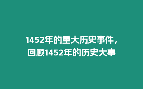 1452年的重大歷史事件，回顧1452年的歷史大事