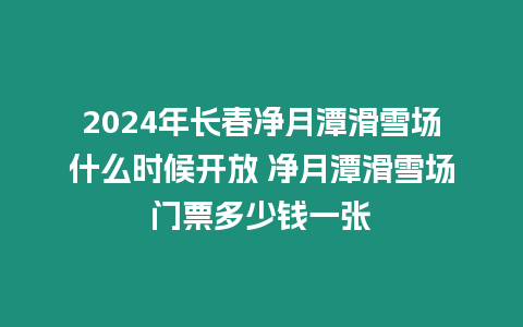 2024年長春凈月潭滑雪場什么時候開放 凈月潭滑雪場門票多少錢一張