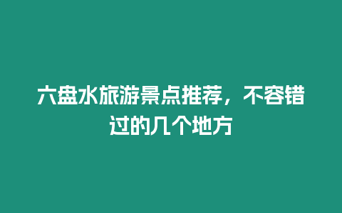 六盤水旅游景點(diǎn)推薦，不容錯(cuò)過的幾個(gè)地方