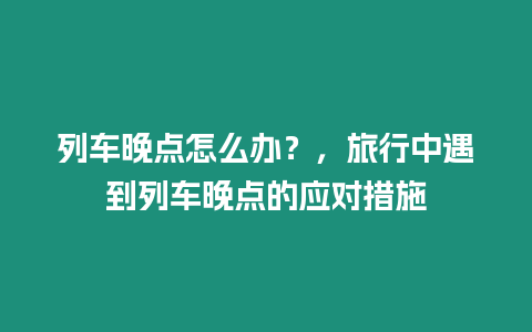 列車晚點怎么辦？，旅行中遇到列車晚點的應對措施