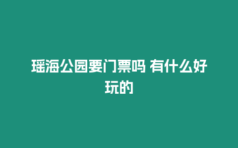 瑤海公園要門票嗎 有什么好玩的