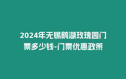 2024年無錫鵝湖玫瑰園門票多少錢-門票優惠政策