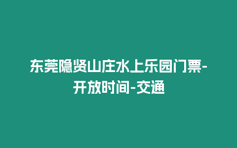 東莞隱賢山莊水上樂園門票-開放時間-交通