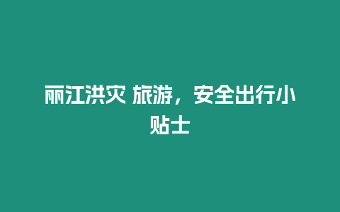 麗江洪災 旅游，安全出行小貼士