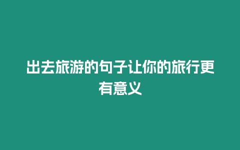 出去旅游的句子讓你的旅行更有意義