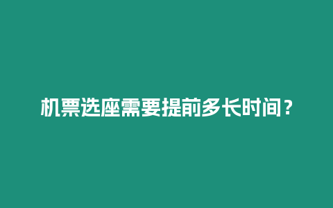 機票選座需要提前多長時間？