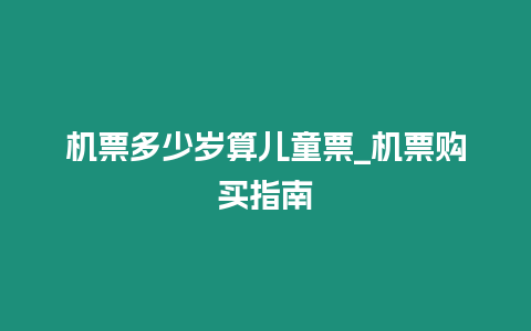 機票多少歲算兒童票_機票購買指南