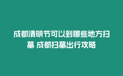 成都清明節可以到哪些地方掃墓 成都掃墓出行攻略