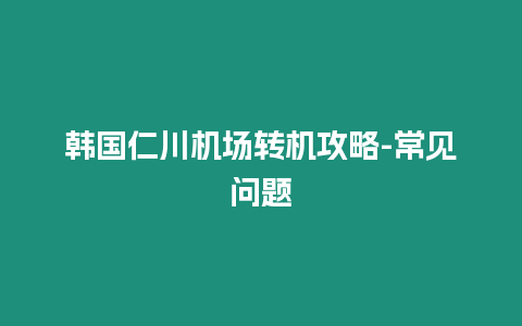 韓國仁川機場轉機攻略-常見問題