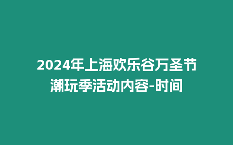 2024年上海歡樂谷萬圣節潮玩季活動內容-時間