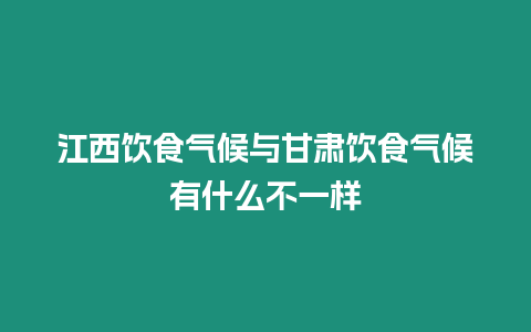 江西飲食氣候與甘肅飲食氣候有什么不一樣