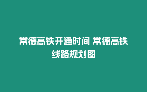 常德高鐵開通時間 常德高鐵線路規(guī)劃圖