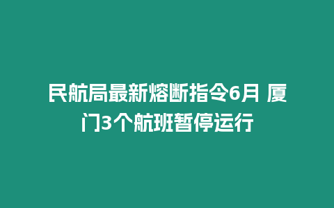 民航局最新熔斷指令6月 廈門3個航班暫停運行