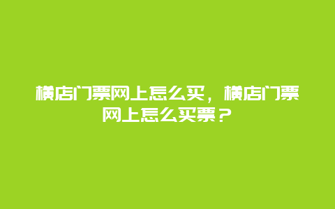 橫店門票網上怎么買，橫店門票網上怎么買票？