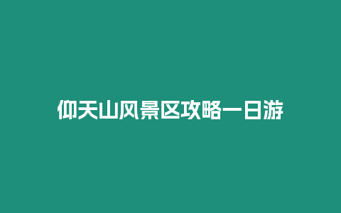 仰天山風景區攻略一日游