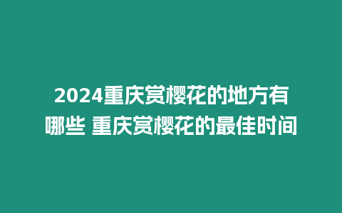 2024重慶賞櫻花的地方有哪些 重慶賞櫻花的最佳時間