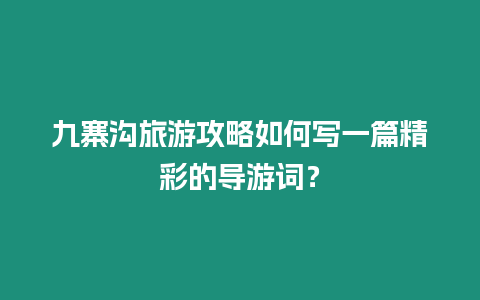 九寨溝旅游攻略如何寫一篇精彩的導(dǎo)游詞？