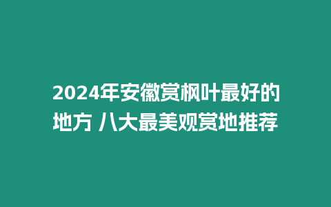 2024年安徽賞楓葉最好的地方 八大最美觀賞地推薦