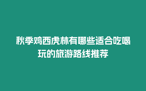 秋季雞西虎林有哪些適合吃喝玩的旅游路線推薦