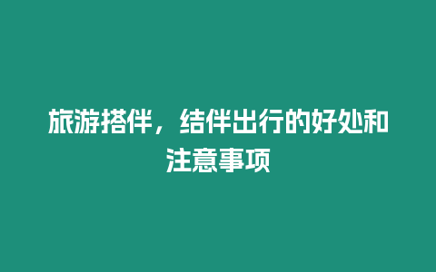 旅游搭伴，結伴出行的好處和注意事項