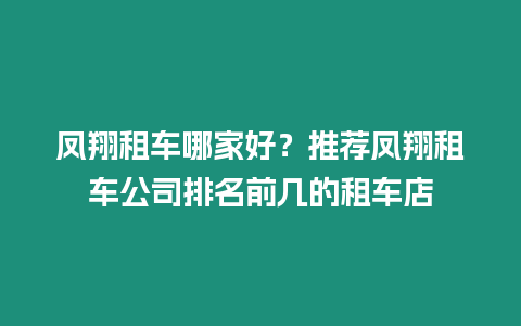 鳳翔租車(chē)哪家好？推薦鳳翔租車(chē)公司排名前幾的租車(chē)店