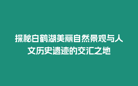 探秘白鶴湖美麗自然景觀與人文歷史遺跡的交匯之地