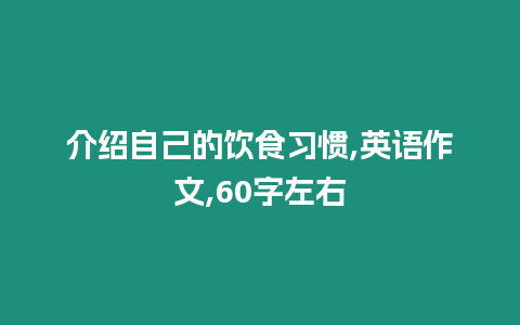 介紹自己的飲食習慣,英語作文,60字左右