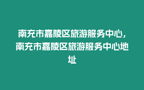 南充市嘉陵區旅游服務中心，南充市嘉陵區旅游服務中心地址