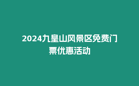 2024九皇山風景區免費門票優惠活動