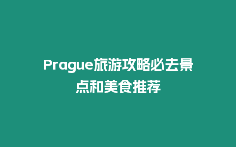 Prague旅游攻略必去景點(diǎn)和美食推薦