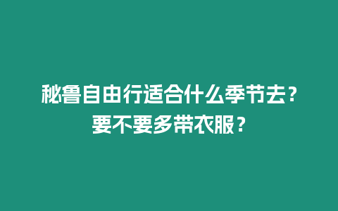 秘魯自由行適合什么季節去？要不要多帶衣服？