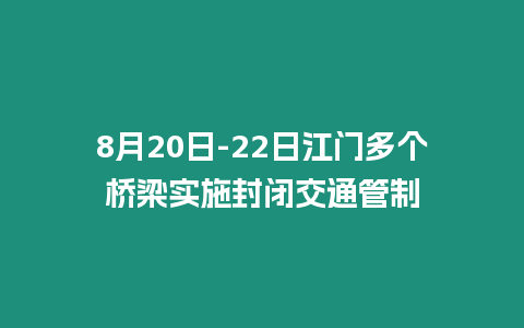 8月20日-22日江門多個橋梁實施封閉交通管制