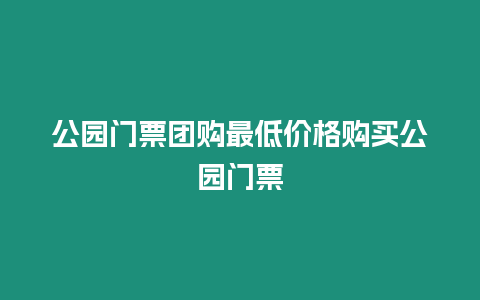 公園門票團(tuán)購最低價(jià)格購買公園門票