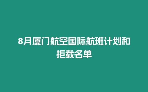 8月廈門(mén)航空國(guó)際航班計(jì)劃和拒載名單